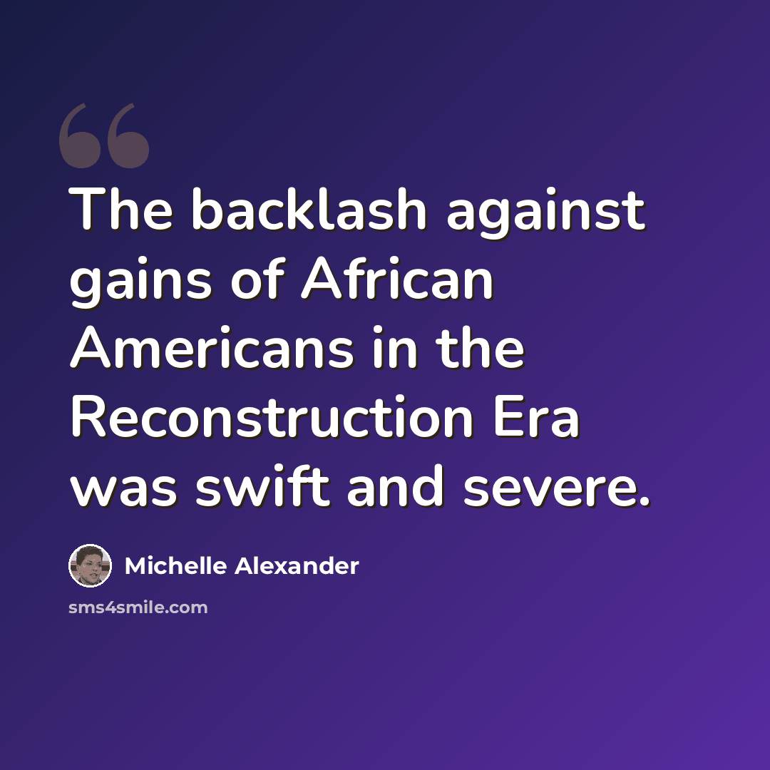 “The backlash against gains of African Americans in the Reconstruction Era was swift and severe.” quote by Michelle Alexander