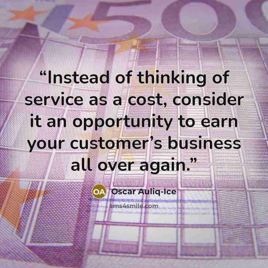 “Instead of thinking of service as a cost, consider it an opportunity to earn your customer’s business all over again.” quote by Oscar Auliq-Ice