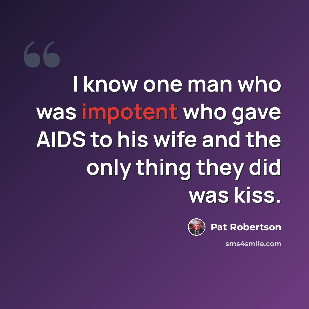 “I know one man who was impotent who gave AIDS to his wife and the only thing they did was kiss.” quote by Pat Robertson