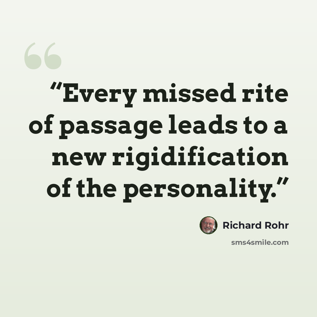 “Every missed rite of passage leads to a new rigidification of the personality.” quote by Richard Rohr