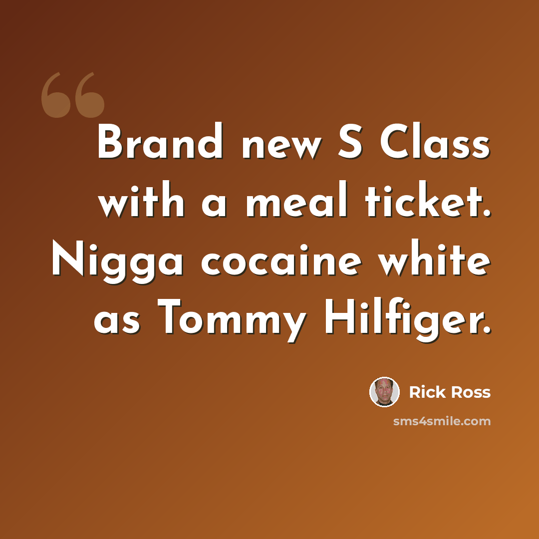 “Brand new S Class with a meal ticket. Nigga cocaine white as Tommy Hilfiger.” quote by Rick Ross