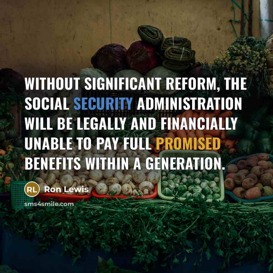 “Without significant reform, the Social Security Administration will be legally and financially unable to pay full promised benefits within a generation.” quote by Ron Lewis