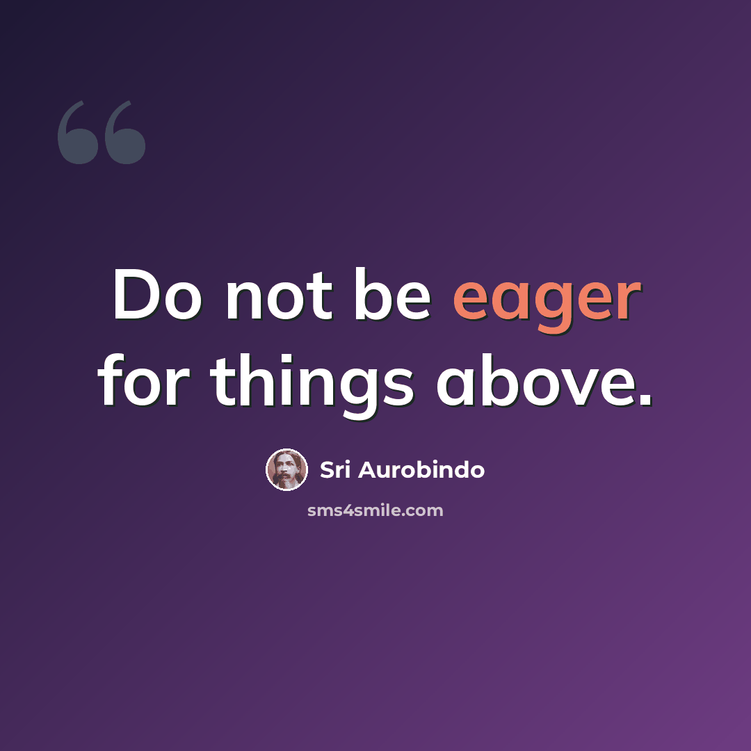 “Do not be eager for things above.” quote by Sri Aurobindo