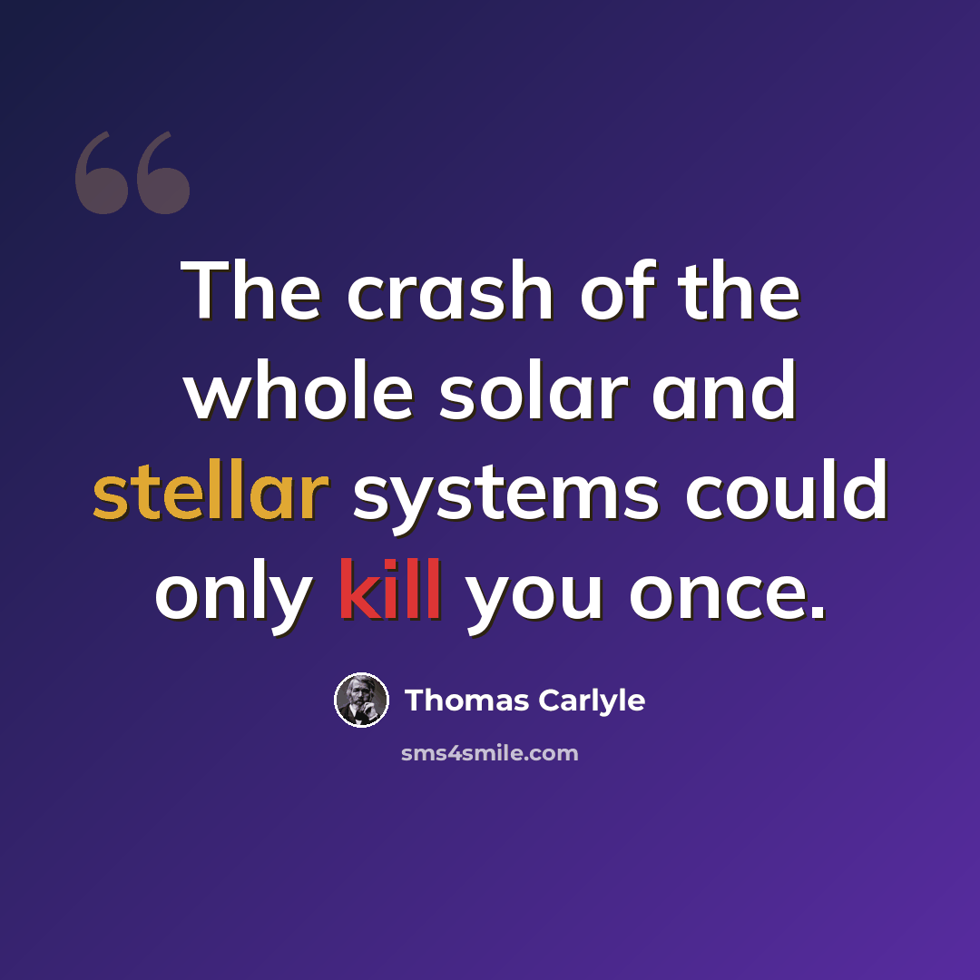 “The crash of the whole solar and stellar systems could only kill you once.” quote by Thomas Carlyle