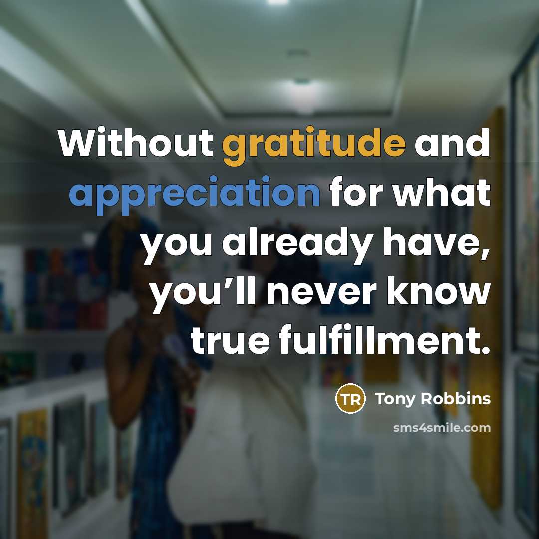 “Without gratitude and appreciation for what you already have, you’ll never know true fulfillment.” quote by Tony Robbins