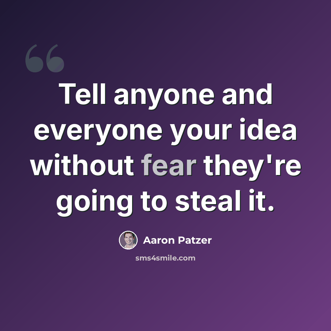 “Tell anyone and everyone your idea without fear they're going to steal it.” quote by Aaron Patzer