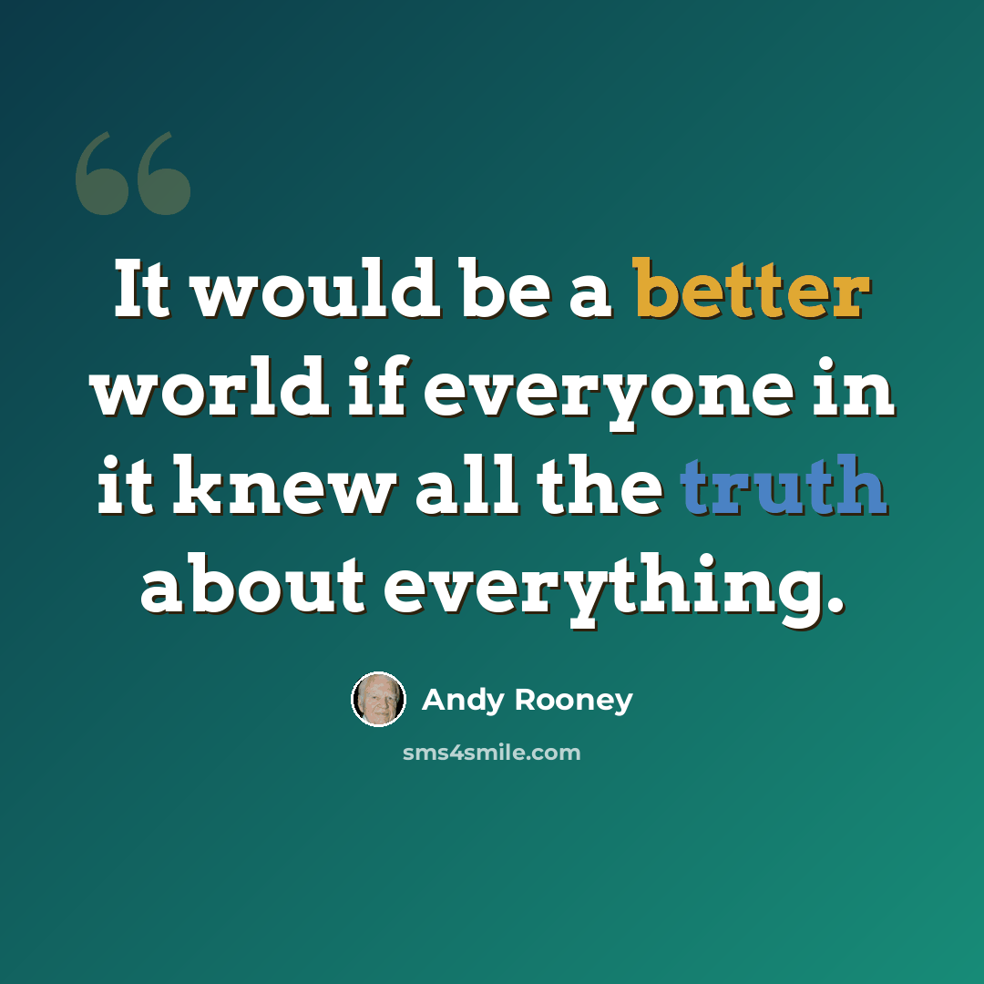 “It would be a better world if everyone in it knew all the truth about everything.” quote by Andy Rooney