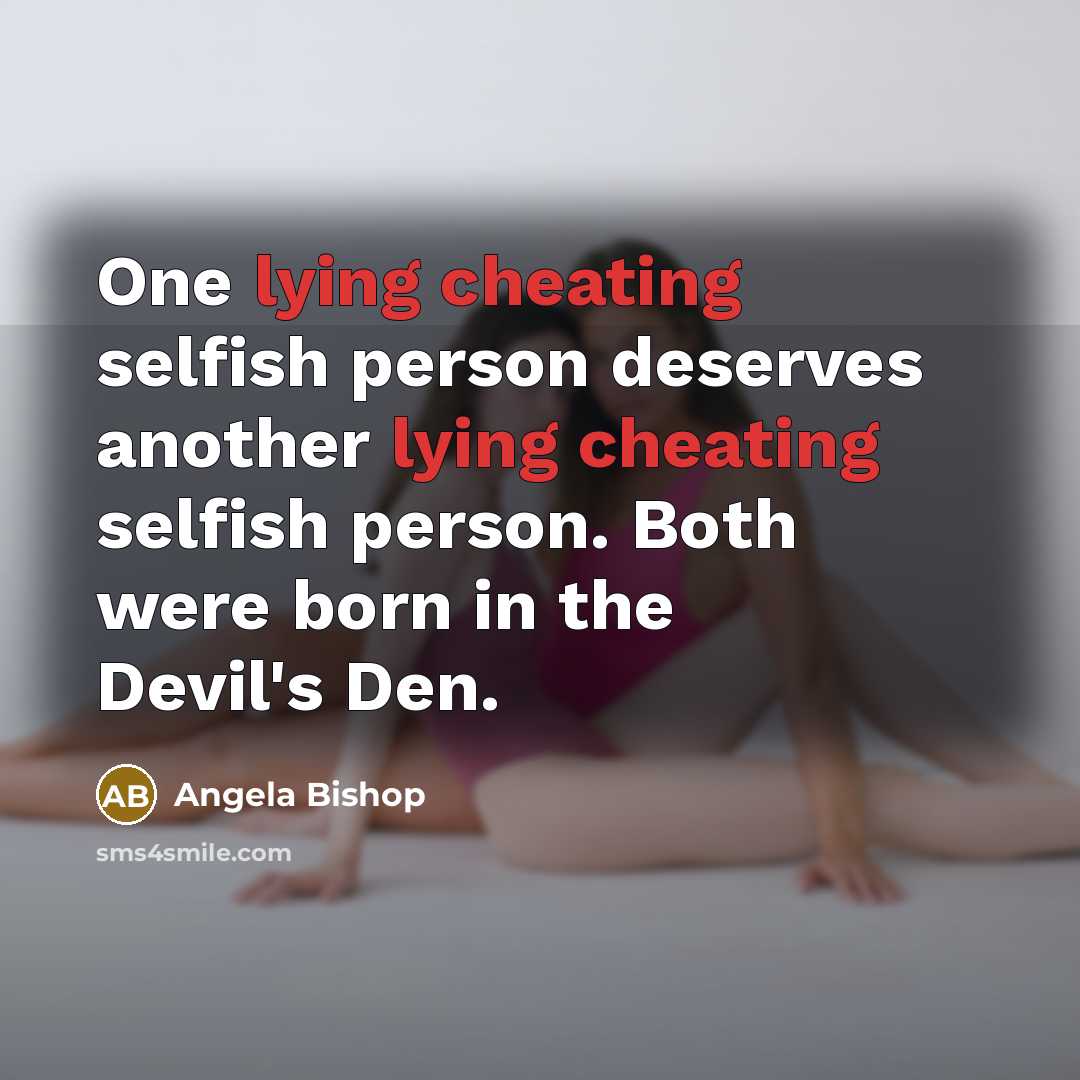 “One lying cheating selfish person deserves another lying cheating selfish person. Both were born in the Devil's Den.” quote by Angela Bishop