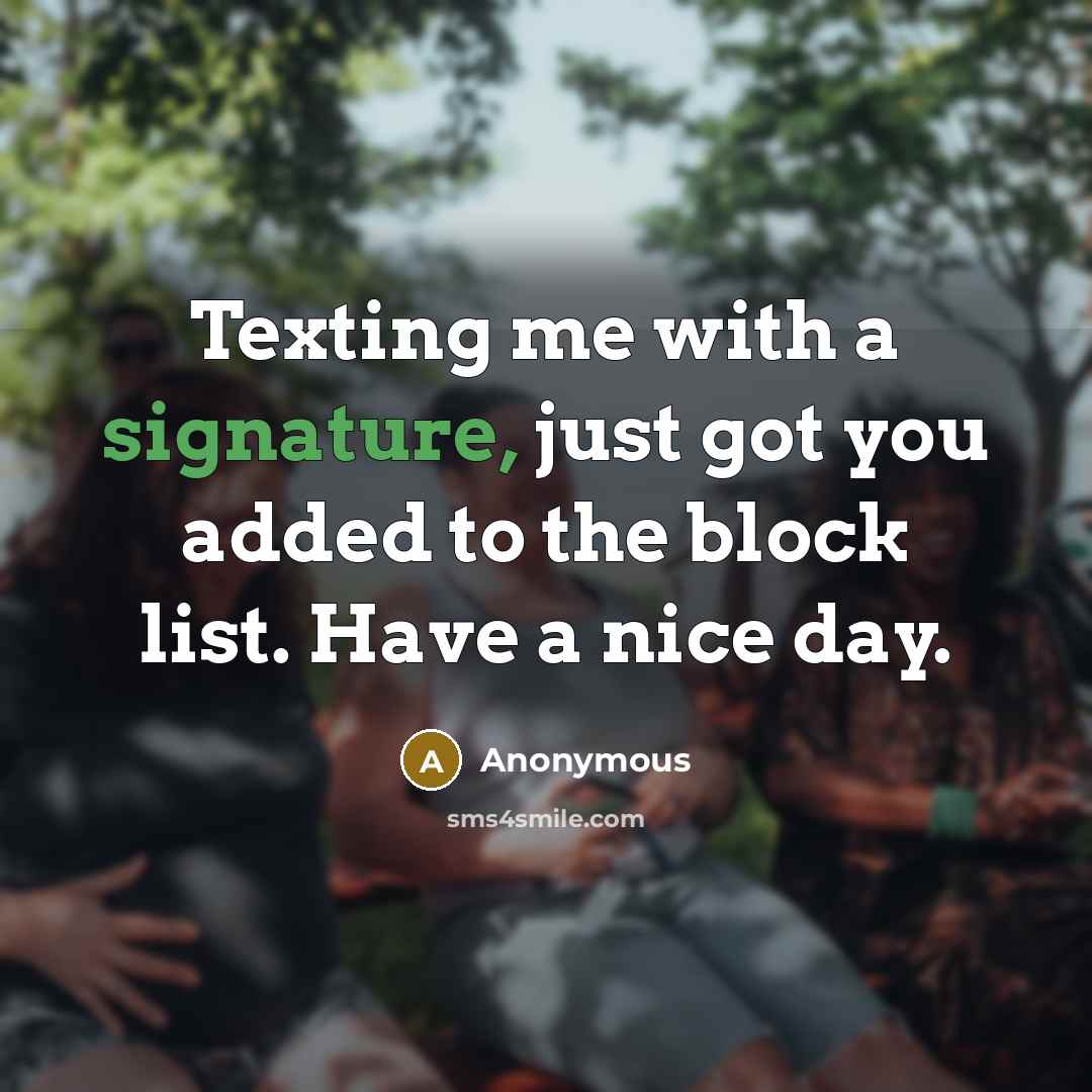 “Texting me with a signature, just got you added to the block list. Have a nice day.” quote by Anonymous