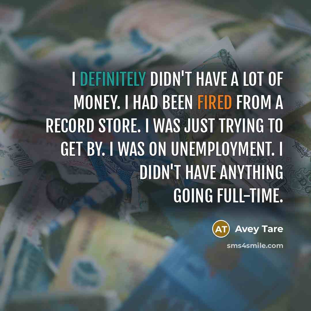 “I definitely didn't have a lot of money. I had been fired from a record store. I was just trying to get by. I was on unemployment. I didn't have anything going full-time.” quote by Avey Tare