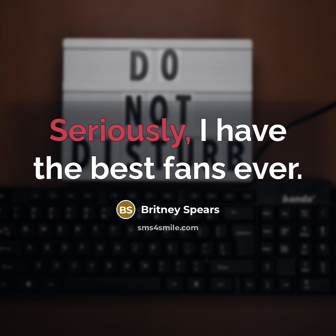 “Seriously, I have the best fans ever.” quote by Britney Spears