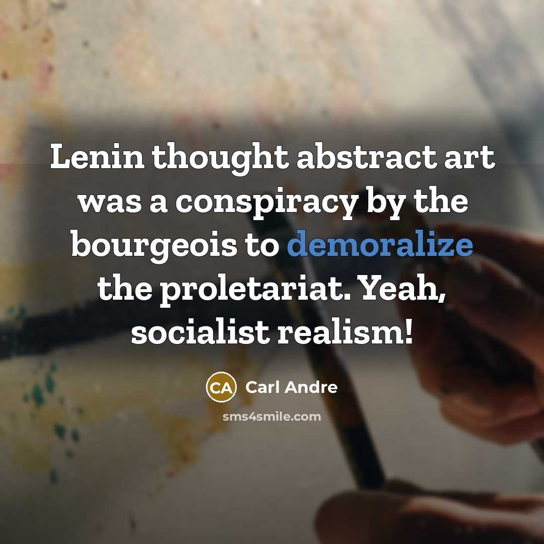 “Lenin thought abstract art was a conspiracy by the bourgeois to demoralize the proletariat. Yeah, socialist realism!” quote by Carl Andre