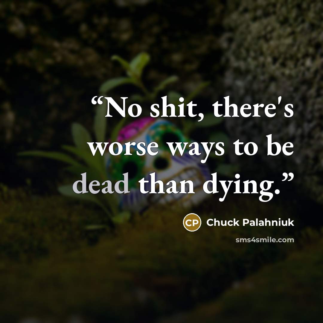 “No shit, there's worse ways to be dead than dying.” quote by Chuck Palahniuk