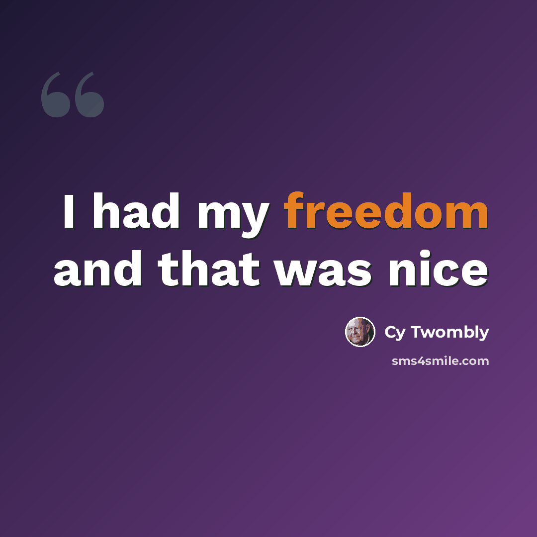“I had my freedom and that was nice” quote by Cy Twombly