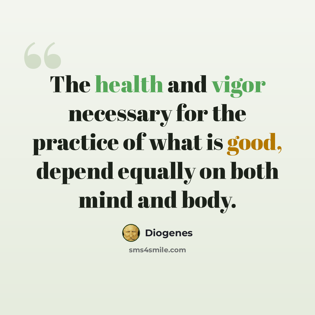 “The health and vigor necessary for the practice of what is good, depend equally on both mind and body.” quote by Diogenes