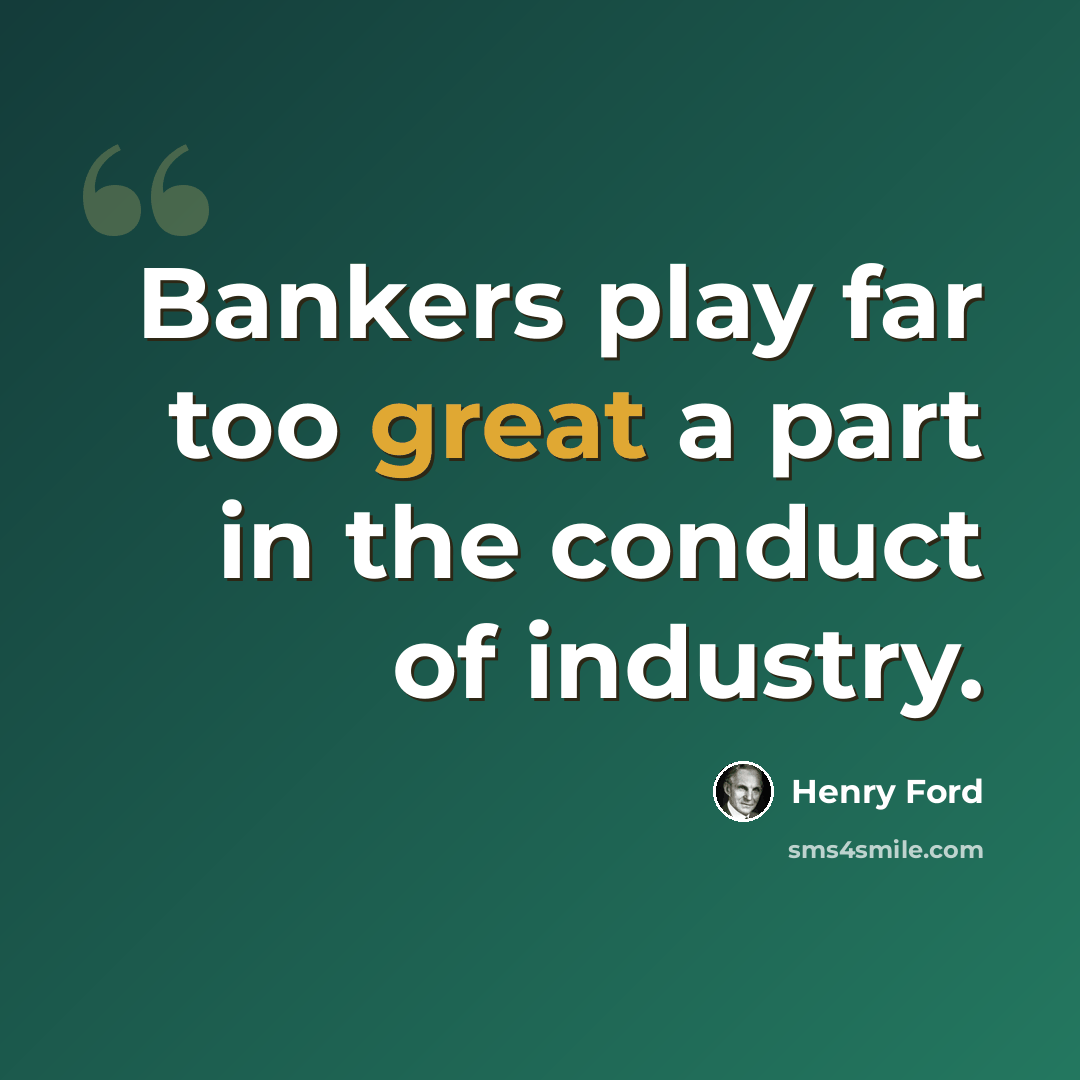 “Bankers play far too great a part in the conduct of industry.” quote by Henry Ford