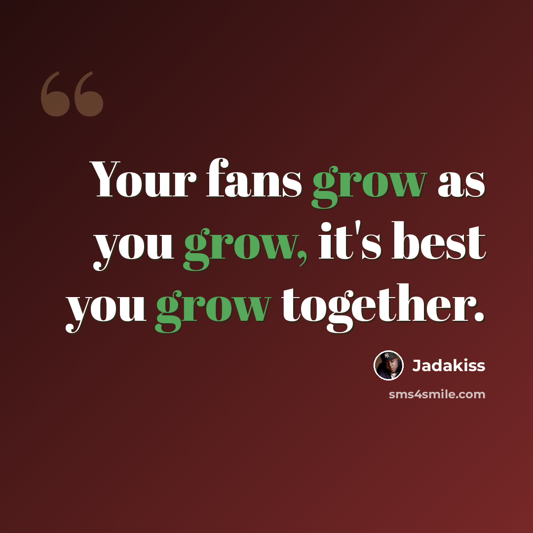 “Your fans grow as you grow, it's best you grow together.” quote by Jadakiss