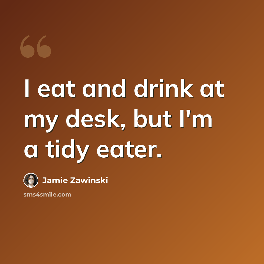 “I eat and drink at my desk, but I'm a tidy eater.” quote by Jamie Zawinski