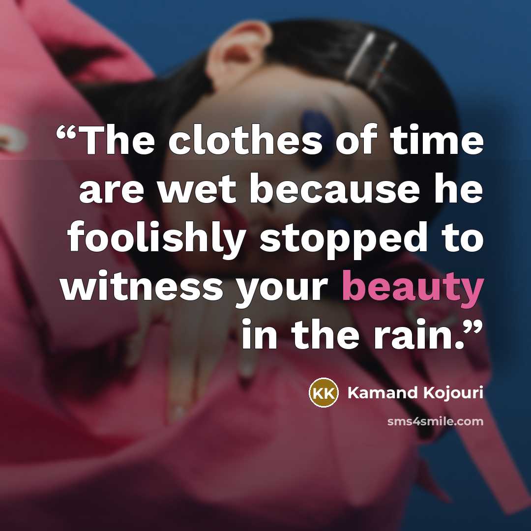 “The clothes of time are wet because he foolishly stopped to witness your beauty in the rain.” quote by Kamand Kojouri
