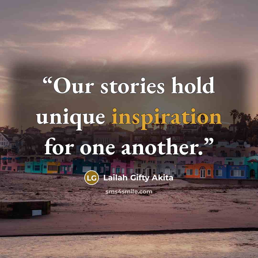“Our stories hold unique inspiration for one another.” quote by Lailah Gifty Akita
