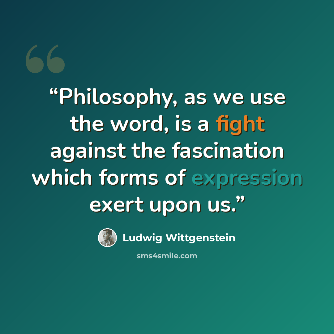 “Philosophy, as we use the word, is a fight against the fascination which forms of expression exert upon us.” quote by Ludwig Wittgenstein