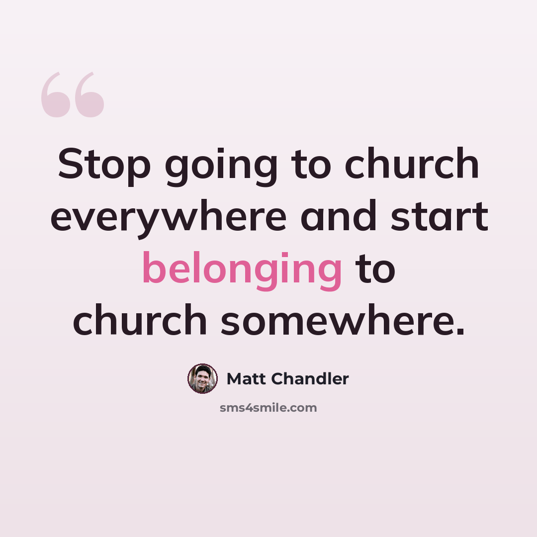 “Stop going to church everywhere and start belonging to church somewhere.” quote by Matt Chandler
