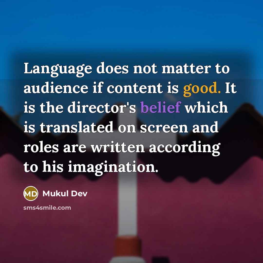 “Language does not matter to audience if content is good. It is the director's belief which is translated on screen and roles are written according to his imagination.” quote by Mukul Dev