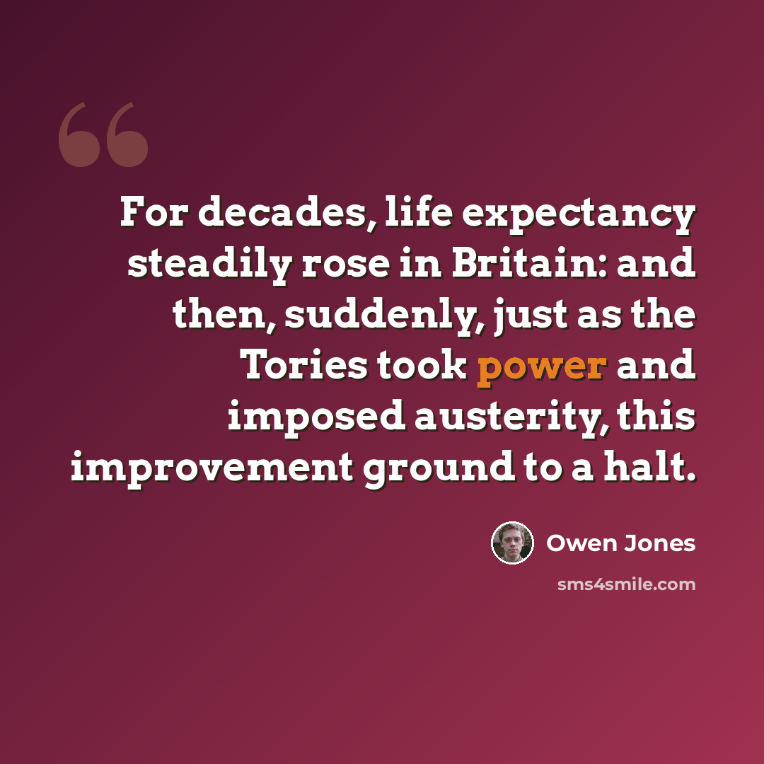 “For decades, life expectancy steadily rose in Britain: and then, suddenly, just as the Tories took power and imposed austerity, this improvement ground to a halt.” quote by Owen Jones