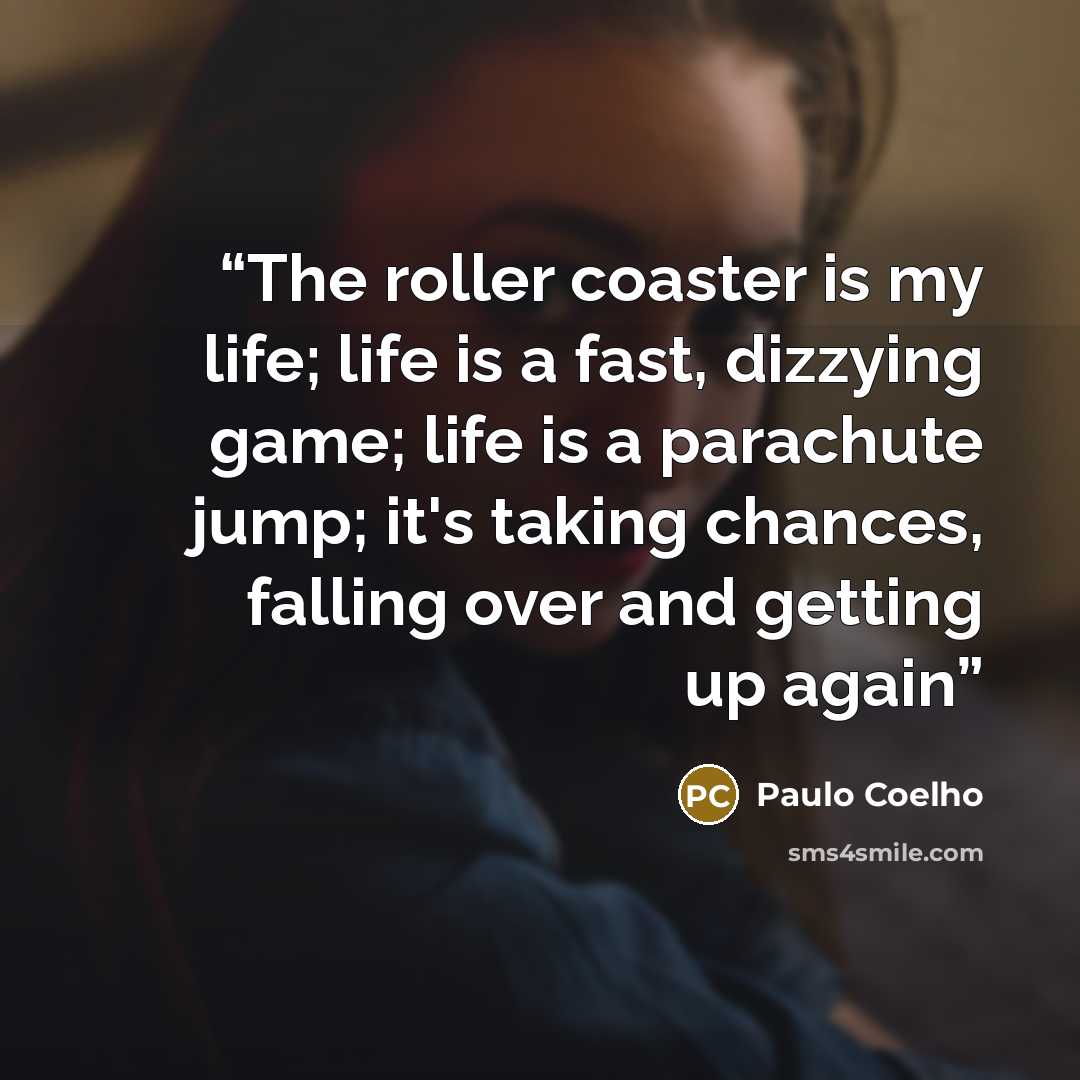 “The roller coaster is my life; life is a fast, dizzying game; life is a parachute jump; it's taking chances, falling over and getting up again” quote by Paulo Coelho