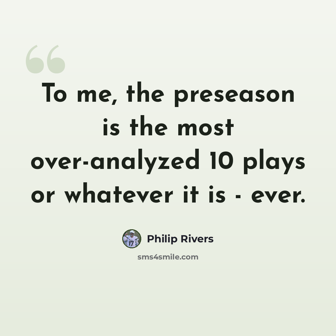 “To me, the preseason is the most over-analyzed 10 plays or whatever it is - ever.” quote by Philip Rivers