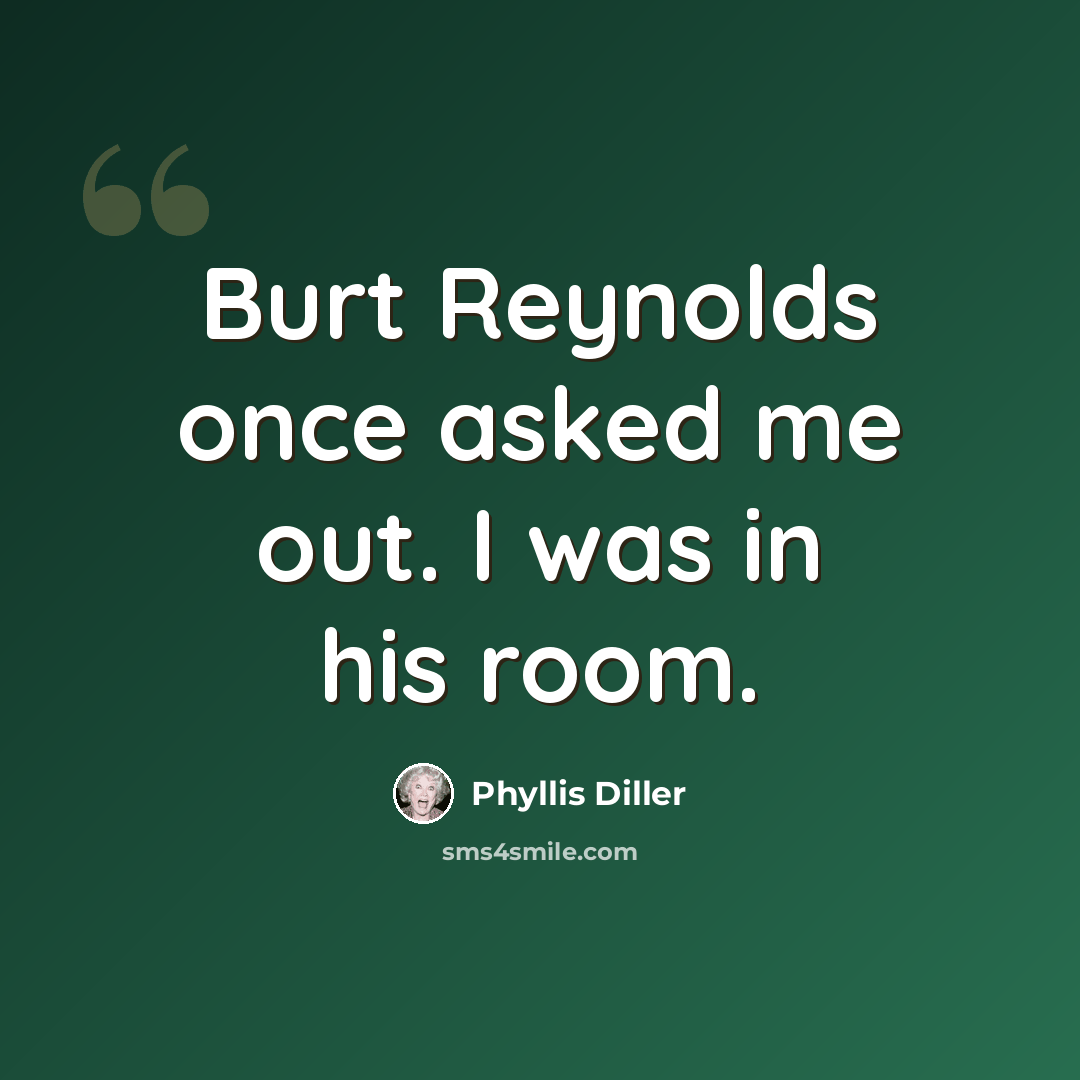 “Burt Reynolds once asked me out. I was in his room.” quote by Phyllis Diller