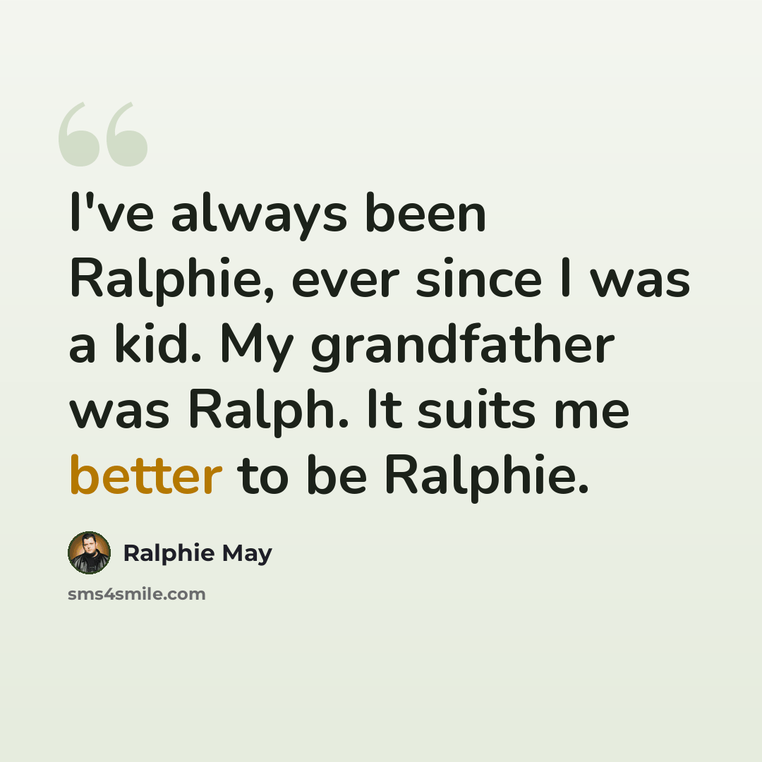 “I've always been Ralphie, ever since I was a kid. My grandfather was Ralph. It suits me better to be Ralphie.” quote by Ralphie May