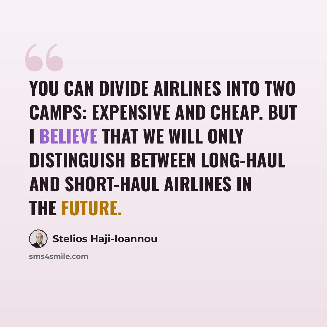 “You can divide airlines into two camps: expensive and cheap. But I believe that we will only distinguish between long-haul and short-haul airlines in the future.” quote by Stelios Haji-Ioannou