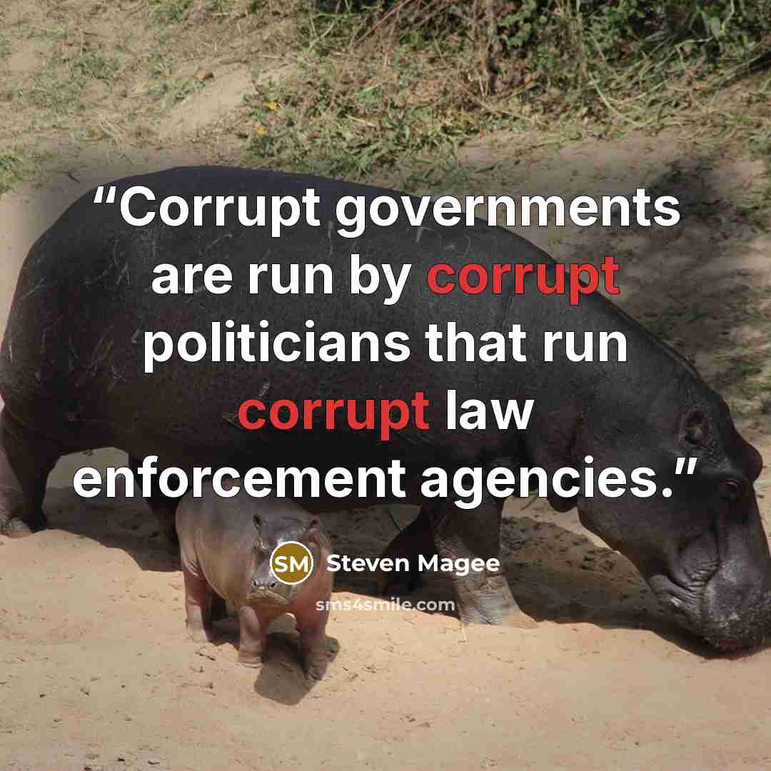 “Corrupt governments are run by corrupt politicians that run corrupt law enforcement agencies.” quote by Steven Magee