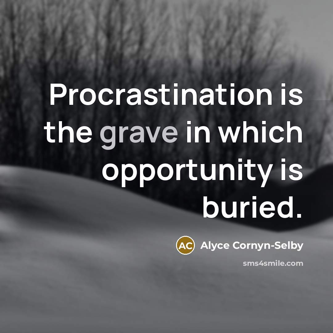 “Procrastination is the grave in which opportunity is buried.” quote by Alyce Cornyn-Selby