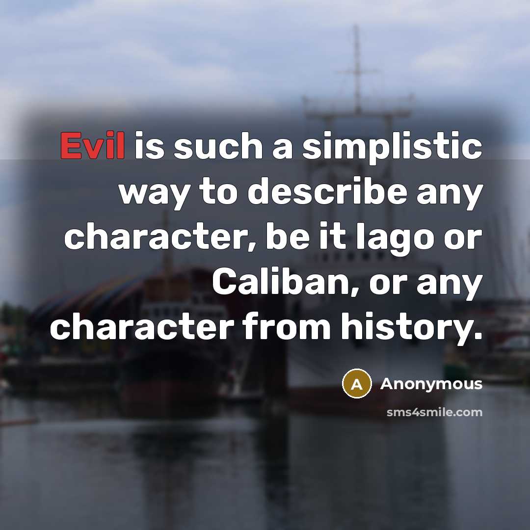 “Evil is such a simplistic way to describe any character, be it Iago or Caliban, or any character from history.” quote by Anonymous