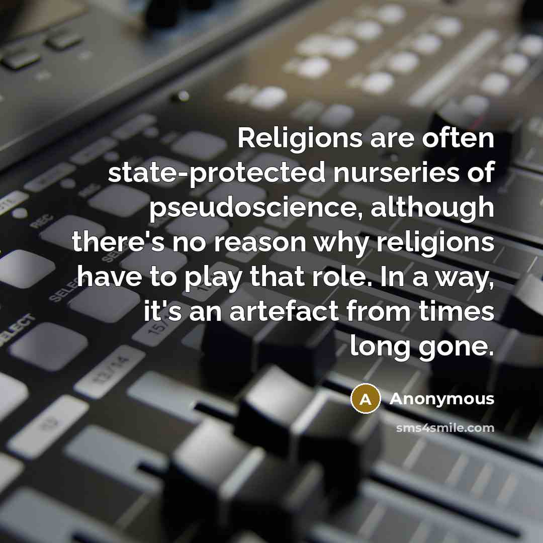 “Religions are often state-protected nurseries of pseudoscience, although there's no reason why religions have to play that role. In a way, it's an artefact from times long gone.” quote by Anonymous