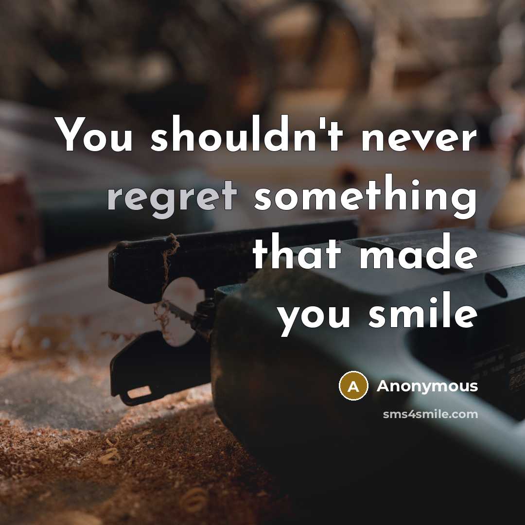 “You shouldn't never regret something that made you smile” quote by Anonymous
