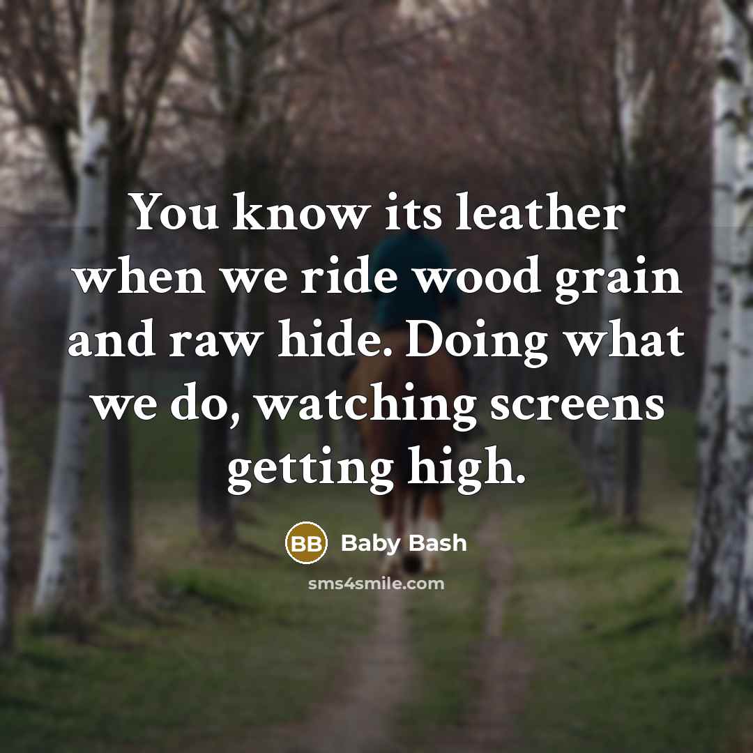 “You know its leather when we ride wood grain and raw hide. Doing what we do, watching screens getting high.” quote by Baby Bash