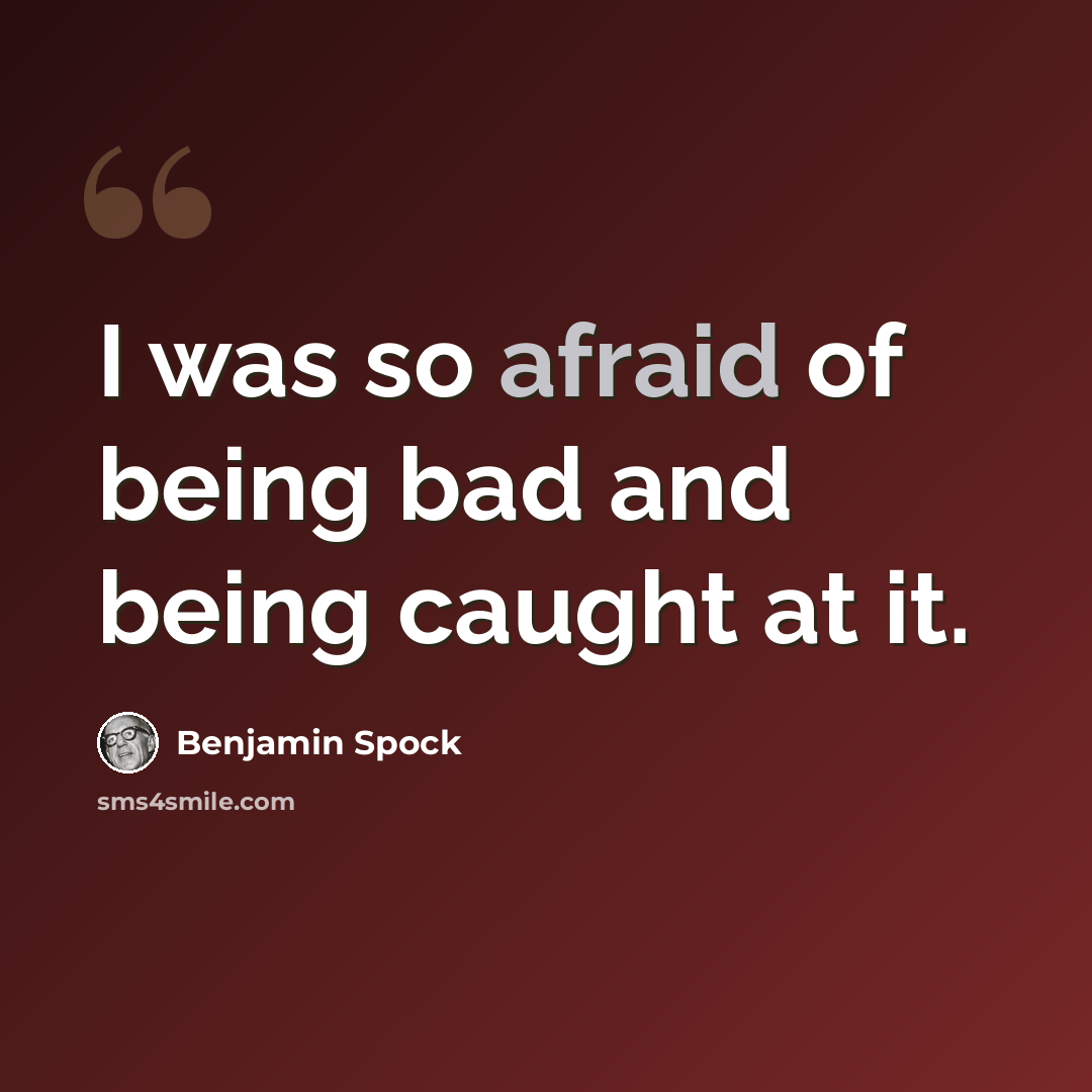 “I was so afraid of being bad and being caught at it.” quote by Benjamin Spock