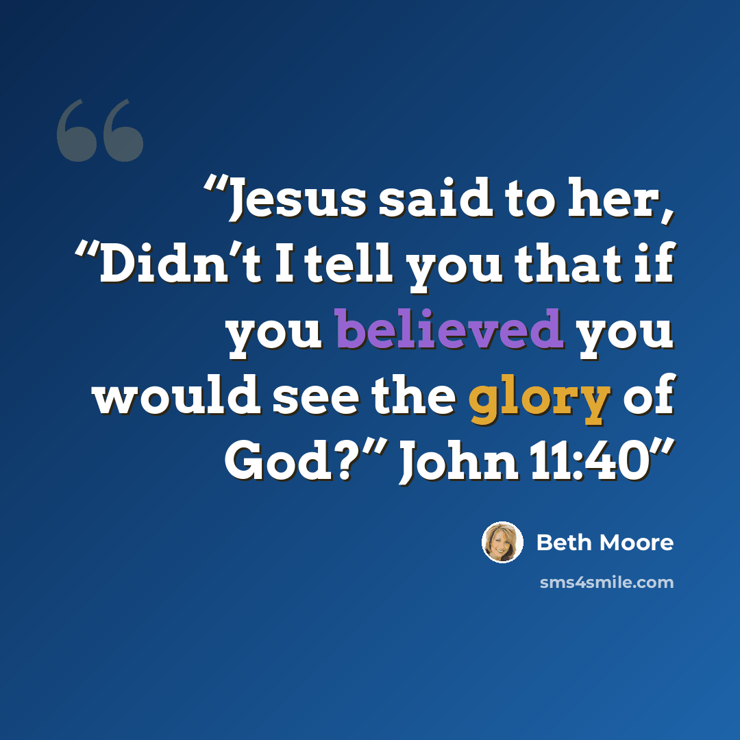“Jesus said to her, “Didn’t I tell you that if you believed you would see the glory of God?” John 11:40” quote by Beth Moore
