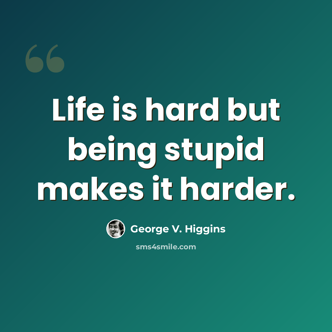 “Life is hard but being stupid makes it harder.” quote by George V. Higgins