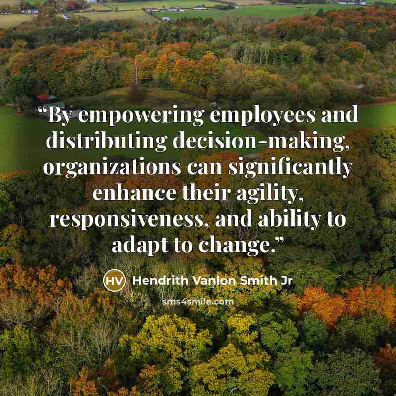“By empowering employees and distributing decision-making, organizations can significantly enhance their agility, responsiveness, and ability to adapt to change.” quote by Hendrith Vanlon Smith Jr
