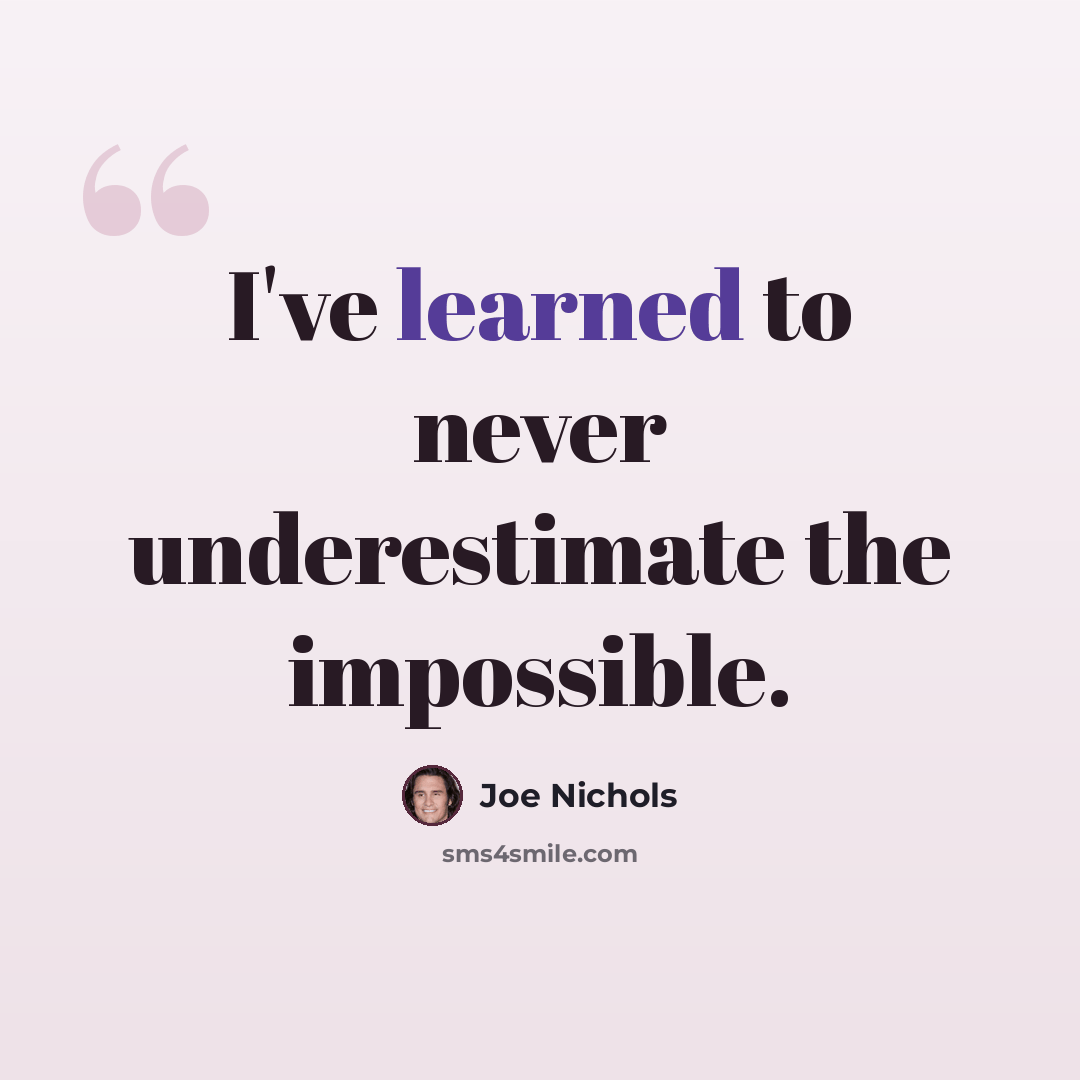 “I've learned to never underestimate the impossible.” quote by Joe Nichols