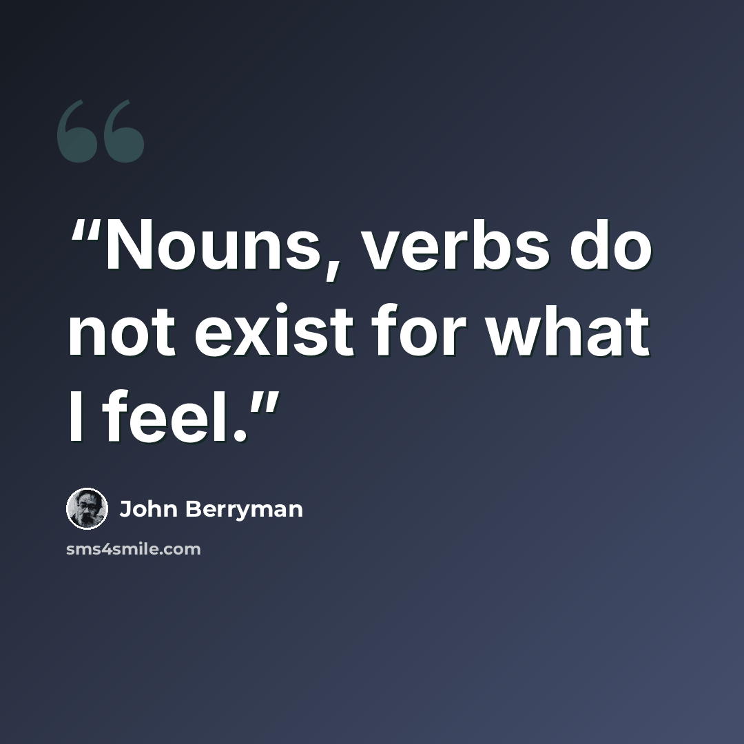 “Nouns, verbs do not exist for what I feel.” quote by John Berryman