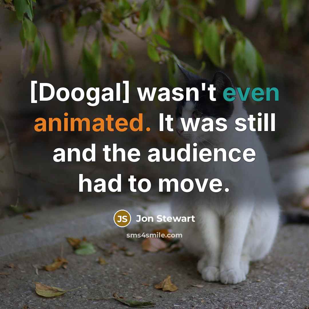 “[Doogal] wasn't even animated. It was still and the audience had to move.” quote by Jon Stewart