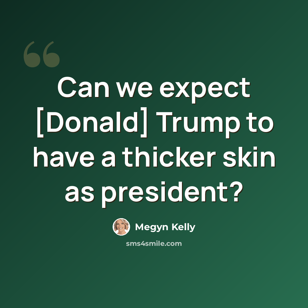 “Can we expect [Donald] Trump to have a thicker skin as president?” quote by Megyn Kelly