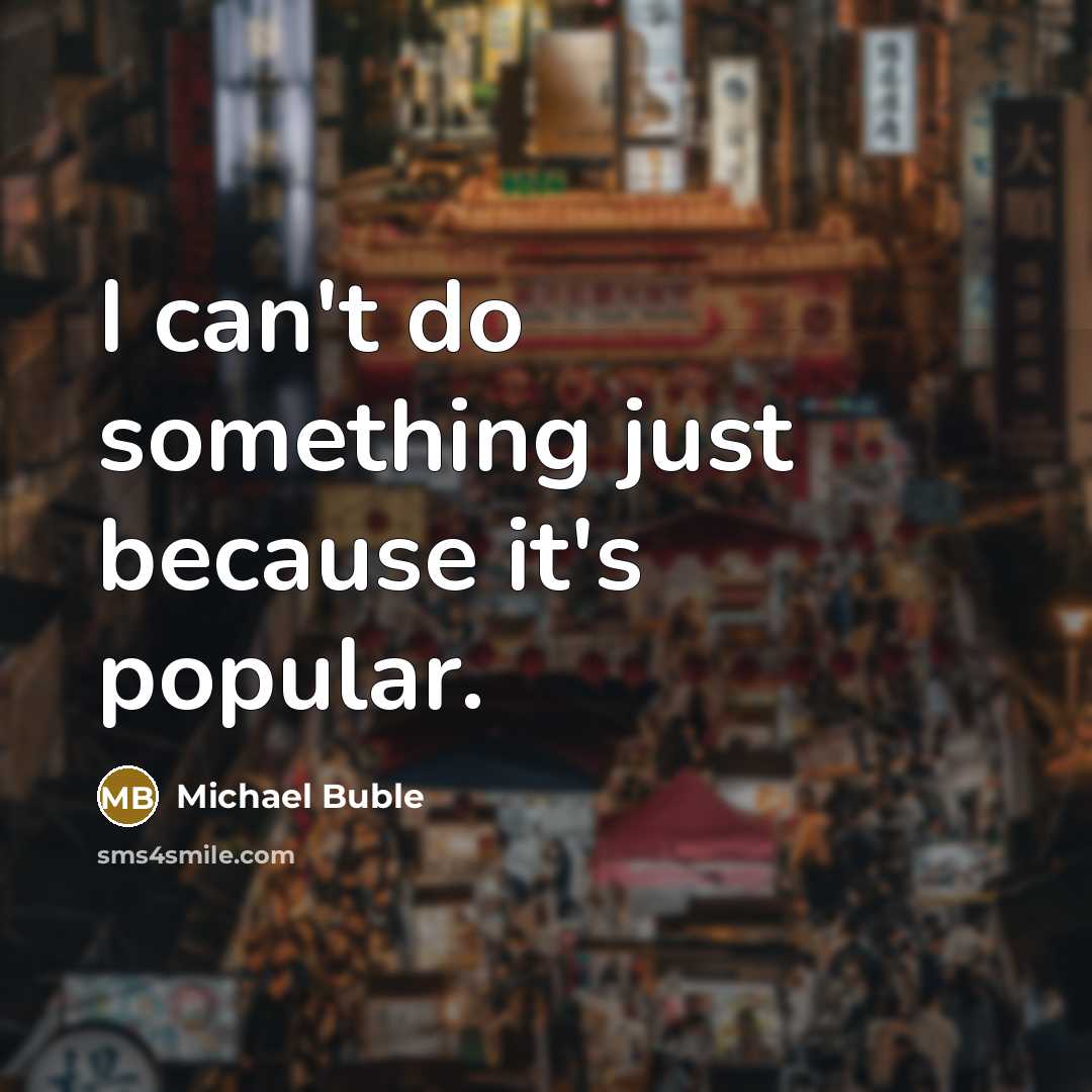 “I can't do something just because it's popular.” quote by Michael Buble