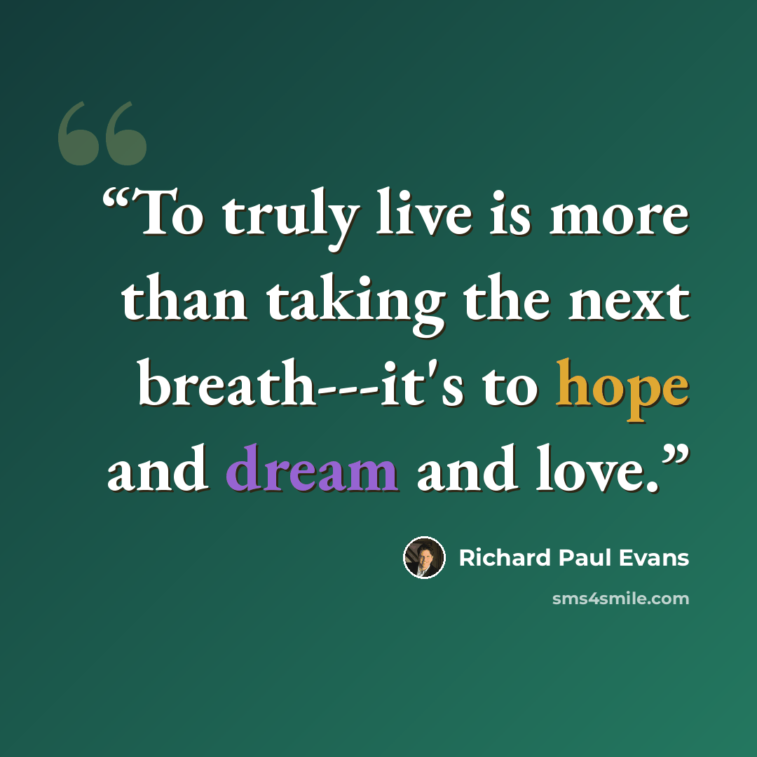 “To truly live is more than taking the next breath---it's to hope and dream and love.” quote by Richard Paul Evans