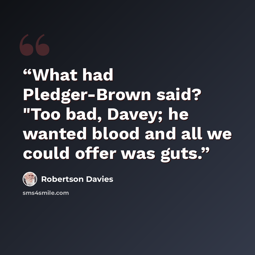 “What had Pledger-Brown said? "Too bad, Davey; he wanted blood and all we could offer was guts.” quote by Robertson Davies